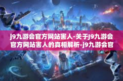 j9九游会官方网站害人-关于J9九游会官方网站害人的真相解析-j9九游会官方网站害人