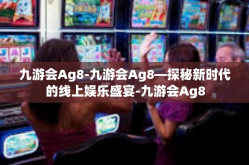 九游会Ag8-九游会Ag8—探秘新时代的线上娱乐盛宴-九游会Ag8