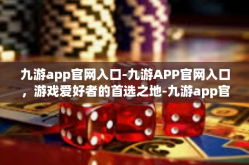 九游app官网入口-九游APP官网入口，游戏爱好者的首选之地-九游app官网入口