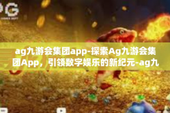 ag九游会集团app-探索Ag九游会集团App，引领数字娱乐的新纪元-ag九游会集团app