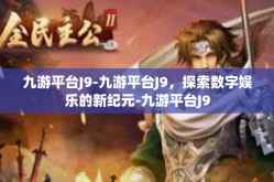 九游平台J9-九游平台J9，探索数字娱乐的新纪元-九游平台J9