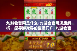 九游会官网是什么-九游会官网深度解析，探寻游戏界的宝藏门户-九游会官网是什么