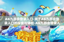 AG九游会登录入口-关于AG九游会登录入口的探索与体验-AG九游会登录入口