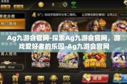 Ag九游会官网-探索Ag九游会官网，游戏爱好者的乐园-Ag九游会官网