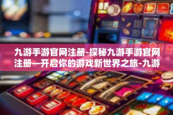 九游手游官网注册-探秘九游手游官网注册—开启你的游戏新世界之旅-九游手游官网注册
