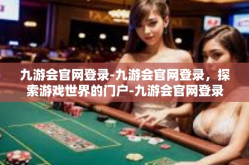 九游会官网登录-九游会官网登录，探索游戏世界的门户-九游会官网登录