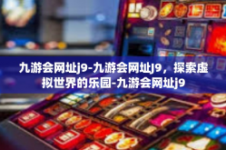 九游会网址j9-九游会网址J9，探索虚拟世界的乐园-九游会网址j9