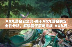 AG九游会安全吗-关于AG九游会的安全性分析，解读信任度与挑战-AG九游会安全吗