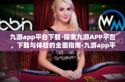 九游app平台下载-探索九游APP平台，下载与体验的全面指南-九游app平台下载