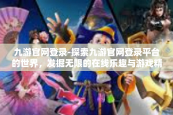 九游官网登录-探索九游官网登录平台的世界，发掘无限的在线乐趣与游戏精髓-九游官网登录