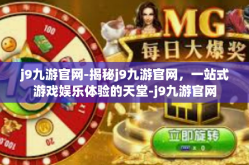 j9九游官网-揭秘j9九游官网，一站式游戏娱乐体验的天堂-j9九游官网