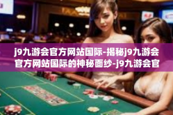 j9九游会官方网站国际-揭秘j9九游会官方网站国际的神秘面纱-j9九游会官方网站国际