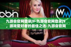 九游会官网登录j9-九游会官网登录j9，游戏爱好者的最佳之选-九游会官网登录j9