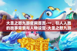 大圣之怒九游官网首页-一、引人入胜的故事背景与人物设定-大圣之怒九游官网首页