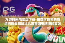九游官网电脑版下载-在数字世界的原点把握战略层次九游官网电脑版的高效下载安装探索攻略-九游官网电脑版下载