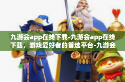 九游会app在线下载-九游会app在线下载，游戏爱好者的首选平台-九游会app在线下载
