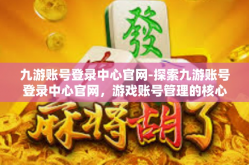 九游账号登录中心官网-探索九游账号登录中心官网，游戏账号管理的核心平台-九游账号登录中心官网