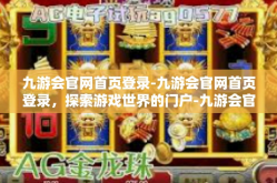 九游会官网首页登录-九游会官网首页登录，探索游戏世界的门户-九游会官网首页登录