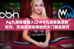 Ag九游会登陆入口-AG九游会登录新纪元，沉浸式游戏体验的大门就此敞开-Ag九游会登陆入口