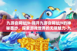 九游会网址j9-揭开九游会网址j9的神秘面纱，探索游戏世界的无限魅力-九游会网址j9