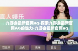 九游会最新官网ag-探索九游会最新官网AG的魅力-九游会最新官网ag