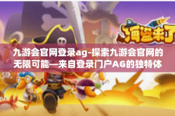 九游会官网登录ag-探索九游会官网的无限可能—来自登录门户AG的独特体验-九游会官网登录ag