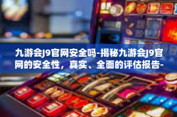 九游会J9官网安全吗-揭秘九游会J9官网的安全性，真实、全面的评估报告-九游会J9官网安全吗