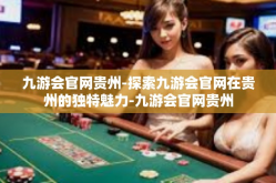 九游会官网贵州-探索九游会官网在贵州的独特魅力-九游会官网贵州