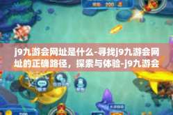 j9九游会网址是什么-寻找j9九游会网址的正确路径，探索与体验-j9九游会网址是什么
