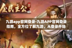 九游app官网登录-九游APP官网登录指南，全方位了解九游，从登录开始-九游app官网登录