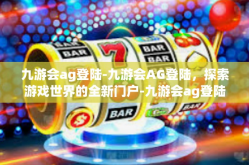 九游会ag登陆-九游会AG登陆，探索游戏世界的全新门户-九游会ag登陆