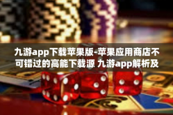 九游app下载苹果版-苹果应用商店不可错过的高能下载源 九游app解析及其下载安装指导-九游app下载苹果版