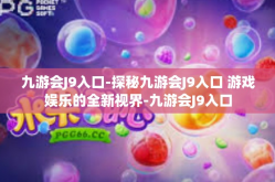 九游会J9入口-探秘九游会J9入口 游戏娱乐的全新视界-九游会J9入口