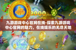 九游游戏中心官网在线-探索九游游戏中心官网的魅力，在线娱乐的无尽天地-九游游戏中心官网在线