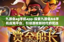 九游会ag手机app-探索九游会AG手机应用平台，引领游戏新时代的优选平台-九游会ag手机app