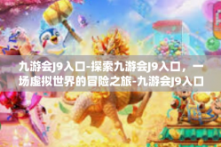 九游会J9入口-探索九游会J9入口，一场虚拟世界的冒险之旅-九游会J9入口