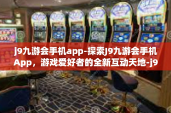 j9九游会手机app-探索J9九游会手机App，游戏爱好者的全新互动天地-j9九游会手机app