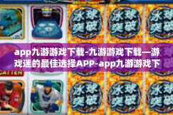 app九游游戏下载-九游游戏下载—游戏迷的最佳选择APP-app九游游戏下载