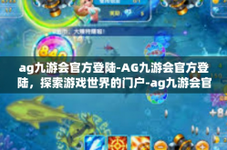 ag九游会官方登陆-AG九游会官方登陆，探索游戏世界的门户-ag九游会官方登陆