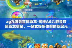 ag九游会官网尊龙-揭秘AG九游会官网尊龙奥秘，一站式娱乐体验的新纪元-ag九游会官网尊龙