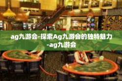 ag九游会-探索Ag九游会的独特魅力-ag九游会