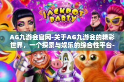 AG九游会官网-关于AG九游会的精彩世界，一个探索与娱乐的综合性平台-AG九游会官网