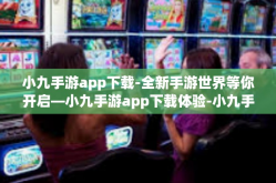 小九手游app下载-全新手游世界等你开启—小九手游app下载体验-小九手游app下载
