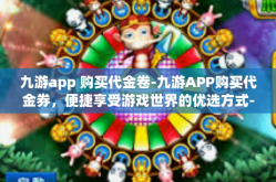 九游app 购买代金卷-九游APP购买代金券，便捷享受游戏世界的优选方式-九游app 购买代金卷