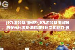 j9九游会备用网站-j9九游会备用网站的多元化游戏体验和社区文化魅力-j9九游会备用网站