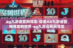 ag九游会官网尊龙-探索AG九游会官网尊龙的世界-ag九游会官网尊龙