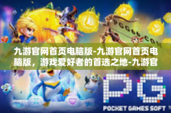 九游官网首页电脑版-九游官网首页电脑版，游戏爱好者的首选之地-九游官网首页电脑版