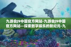 九游会J9中国官方网站-九游会J9中国官方网站—探索数字娱乐的新纪元-九游会J9中国官方网站