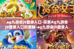 ag九游会j9登录入口-探索Ag九游会J9登录入口的奥秘-ag九游会j9登录入口