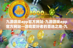 九游游戏app官方网站-九游游戏app官方网站—游戏爱好者的首选之地-九游游戏app官方网站